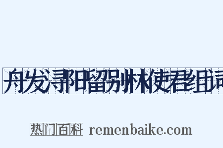 舟发浔阳留别林使君组词是什么意思的图片